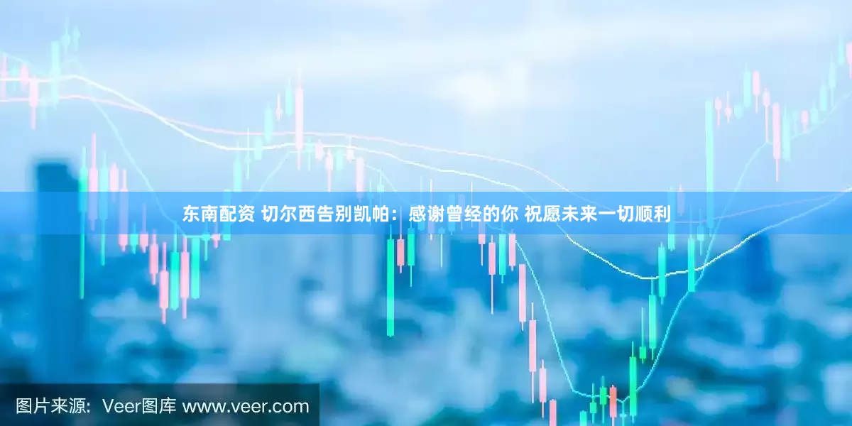 东南配资 切尔西告别凯帕：感谢曾经的你 祝愿未来一切顺利