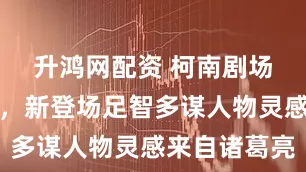 升鸿网配资 柯南剧场版又来了，新登场足智多谋人物灵感来自诸葛亮