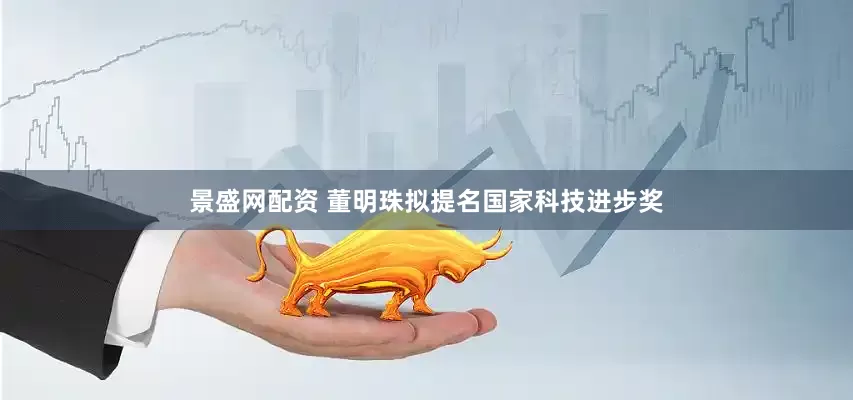 景盛网配资 董明珠拟提名国家科技进步奖