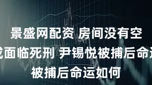 景盛网配资 房间没有空调、或面临死刑 尹锡悦被捕后命运如何