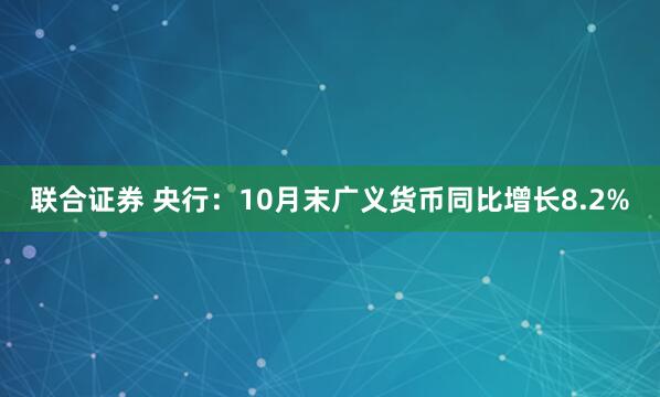 联合证券 央行：10月末广义货币同比增长8.2%